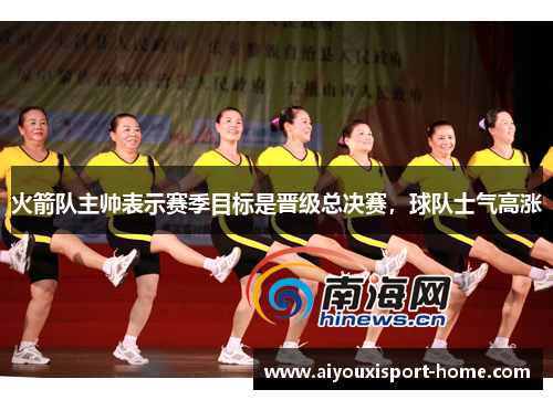火箭队主帅表示赛季目标是晋级总决赛，球队士气高涨