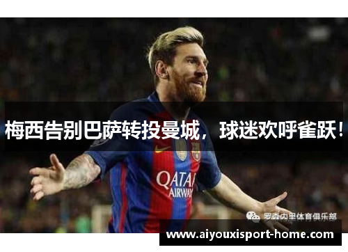梅西告别巴萨转投曼城，球迷欢呼雀跃！